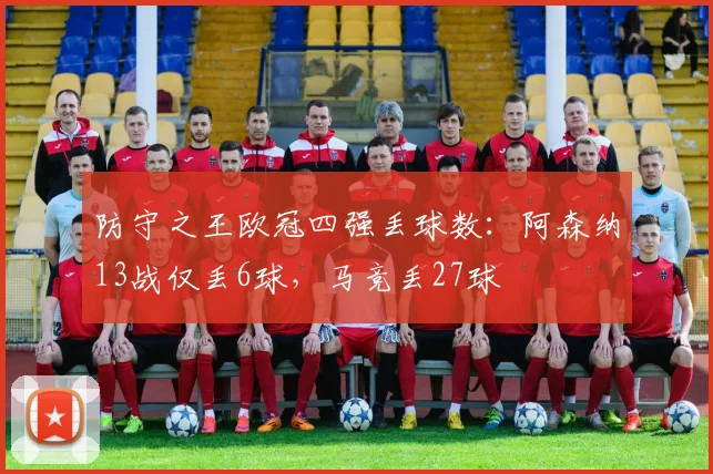 防守之王欧冠四强丢球数：阿森纳13战仅丢6球，马竞丢27球