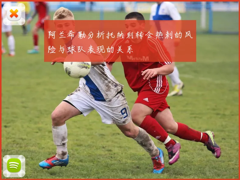 阿兰希勒分析托纳利转会热刺的风险与球队表现的关系