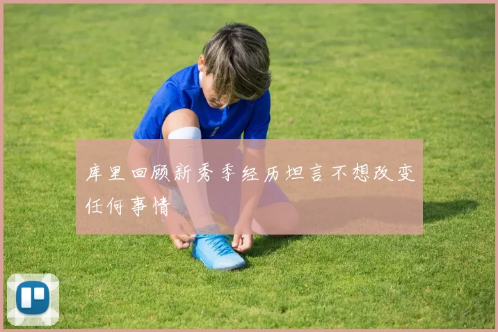 库里回顾新秀季经历坦言不想改变任何事情