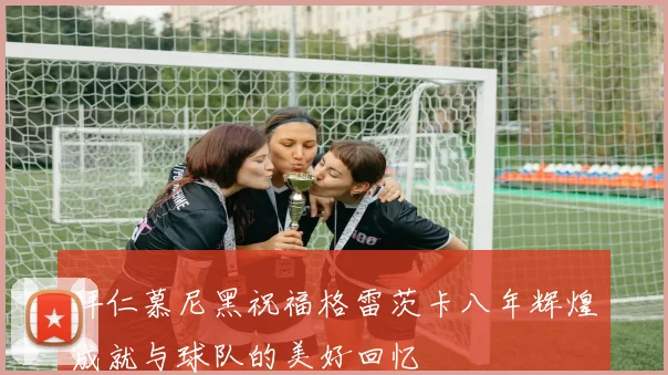 拜仁慕尼黑祝福格雷茨卡八年辉煌成就与球队的美好回忆